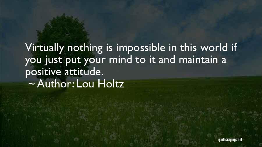 Lou Holtz Quotes: Virtually Nothing Is Impossible In This World If You Just Put Your Mind To It And Maintain A Positive Attitude.