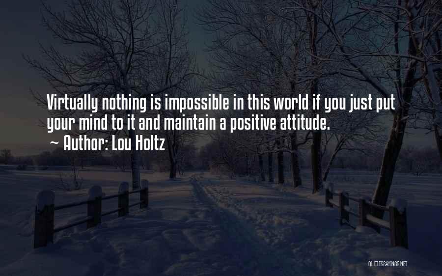 Lou Holtz Quotes: Virtually Nothing Is Impossible In This World If You Just Put Your Mind To It And Maintain A Positive Attitude.