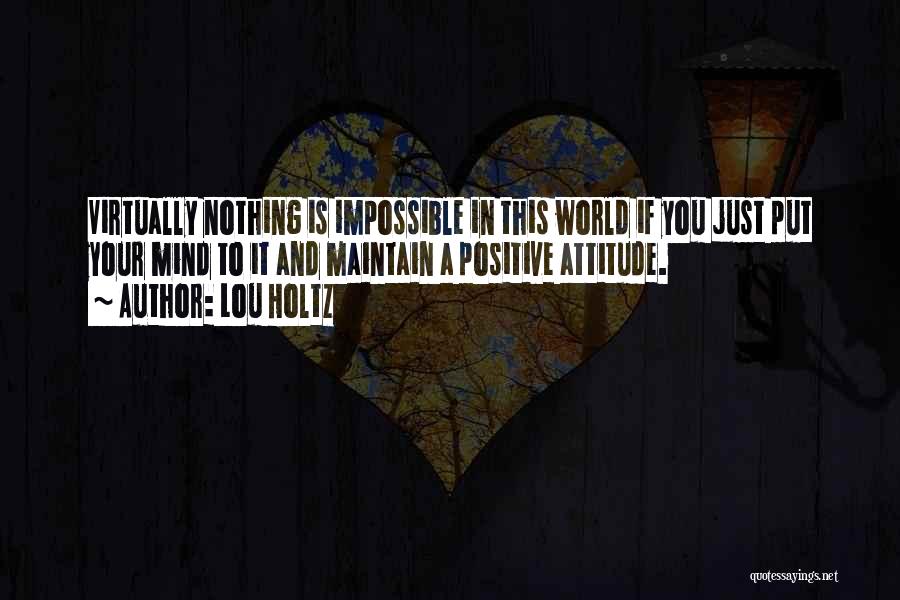 Lou Holtz Quotes: Virtually Nothing Is Impossible In This World If You Just Put Your Mind To It And Maintain A Positive Attitude.