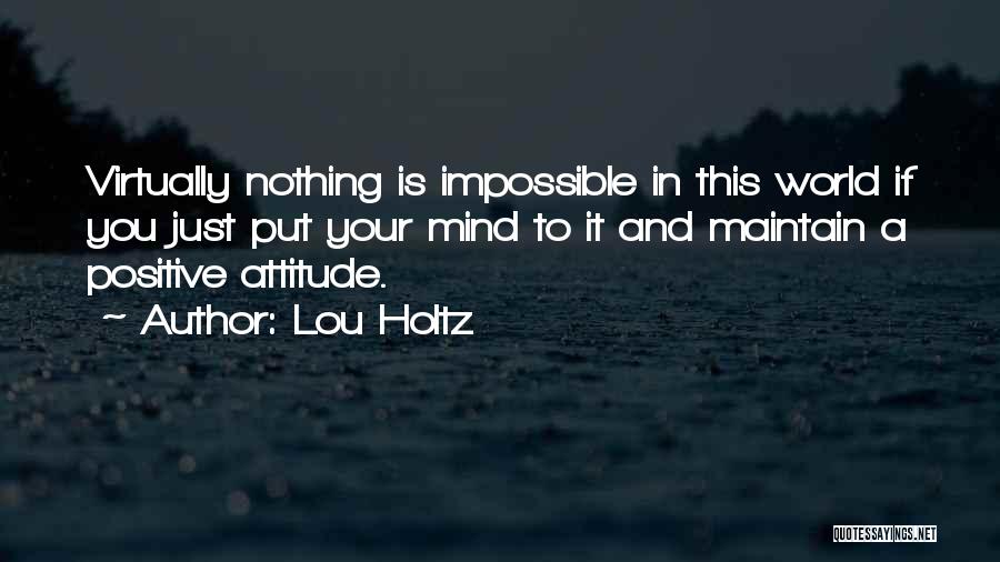 Lou Holtz Quotes: Virtually Nothing Is Impossible In This World If You Just Put Your Mind To It And Maintain A Positive Attitude.