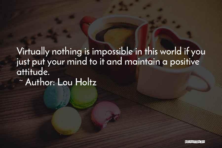 Lou Holtz Quotes: Virtually Nothing Is Impossible In This World If You Just Put Your Mind To It And Maintain A Positive Attitude.