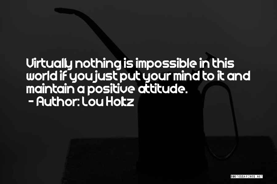 Lou Holtz Quotes: Virtually Nothing Is Impossible In This World If You Just Put Your Mind To It And Maintain A Positive Attitude.