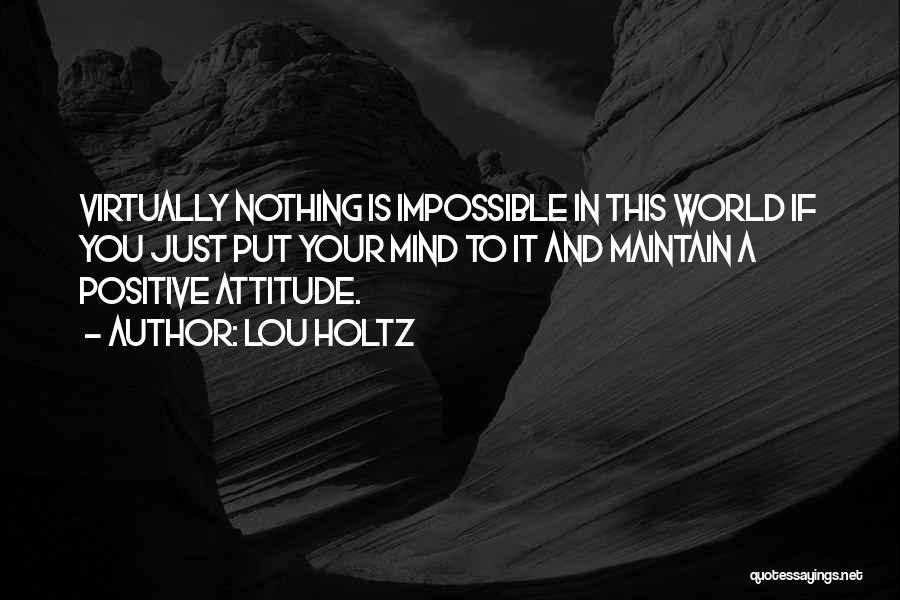 Lou Holtz Quotes: Virtually Nothing Is Impossible In This World If You Just Put Your Mind To It And Maintain A Positive Attitude.