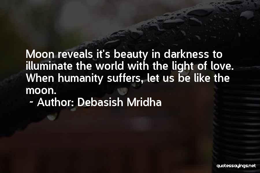 Debasish Mridha Quotes: Moon Reveals It's Beauty In Darkness To Illuminate The World With The Light Of Love. When Humanity Suffers, Let Us