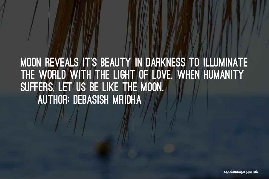 Debasish Mridha Quotes: Moon Reveals It's Beauty In Darkness To Illuminate The World With The Light Of Love. When Humanity Suffers, Let Us