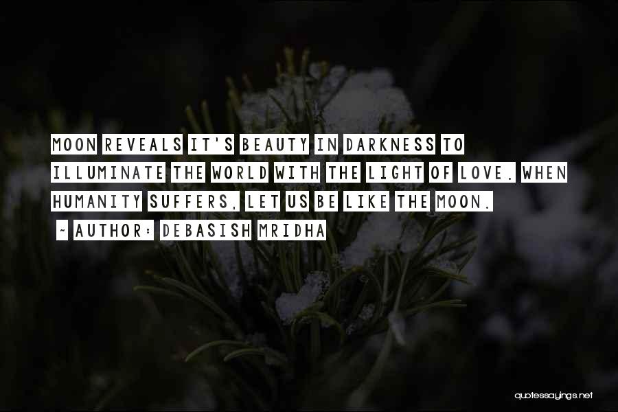 Debasish Mridha Quotes: Moon Reveals It's Beauty In Darkness To Illuminate The World With The Light Of Love. When Humanity Suffers, Let Us