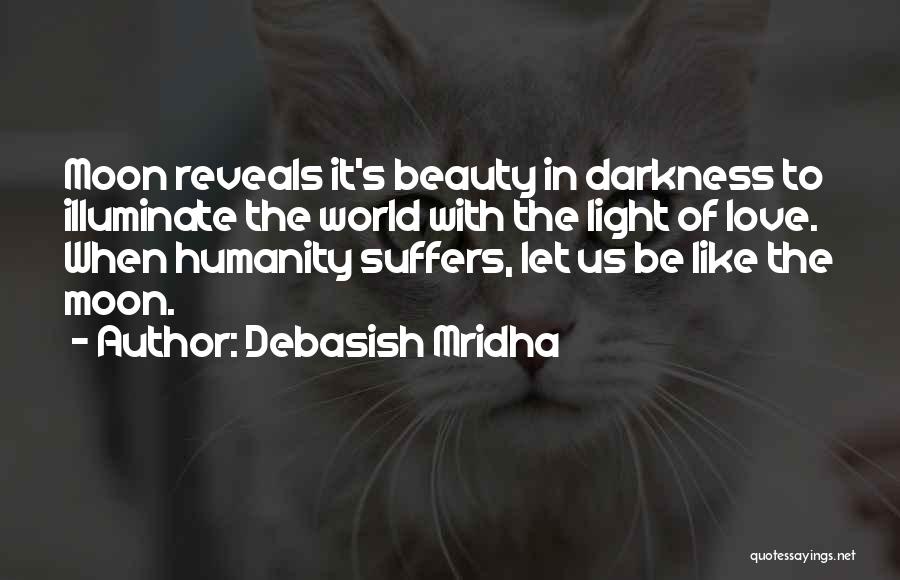 Debasish Mridha Quotes: Moon Reveals It's Beauty In Darkness To Illuminate The World With The Light Of Love. When Humanity Suffers, Let Us