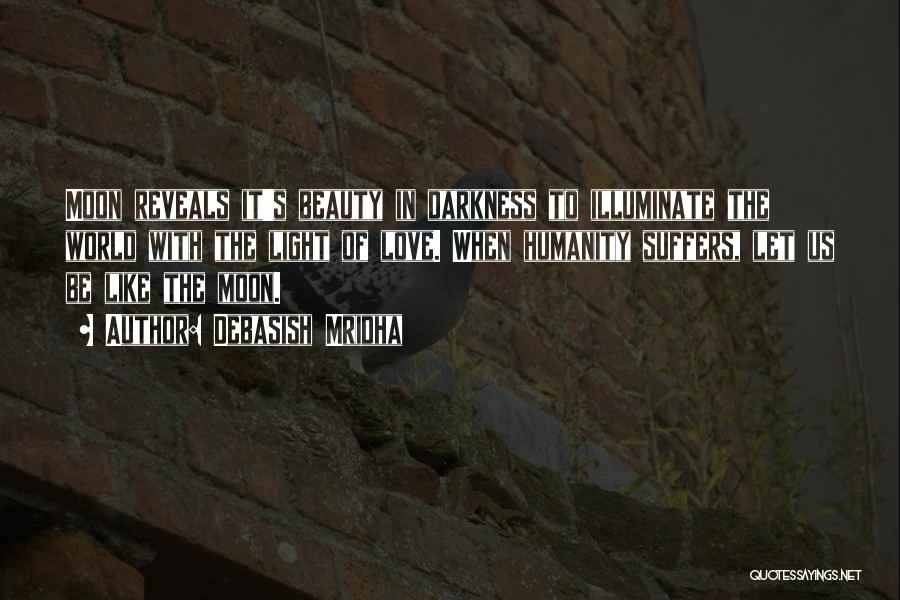 Debasish Mridha Quotes: Moon Reveals It's Beauty In Darkness To Illuminate The World With The Light Of Love. When Humanity Suffers, Let Us