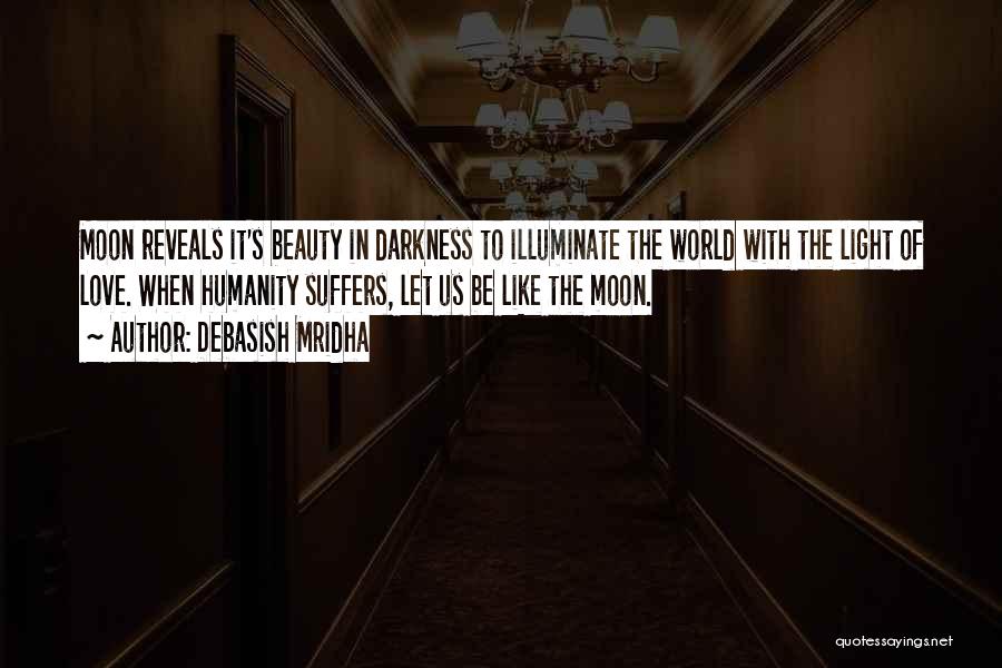 Debasish Mridha Quotes: Moon Reveals It's Beauty In Darkness To Illuminate The World With The Light Of Love. When Humanity Suffers, Let Us