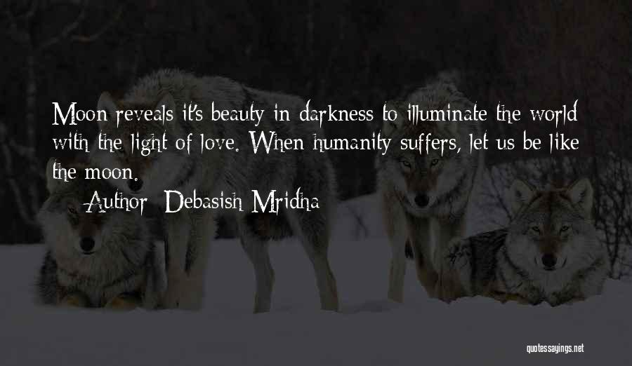 Debasish Mridha Quotes: Moon Reveals It's Beauty In Darkness To Illuminate The World With The Light Of Love. When Humanity Suffers, Let Us