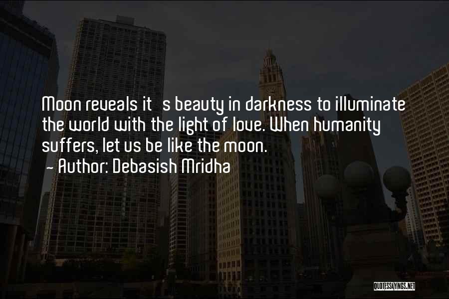 Debasish Mridha Quotes: Moon Reveals It's Beauty In Darkness To Illuminate The World With The Light Of Love. When Humanity Suffers, Let Us