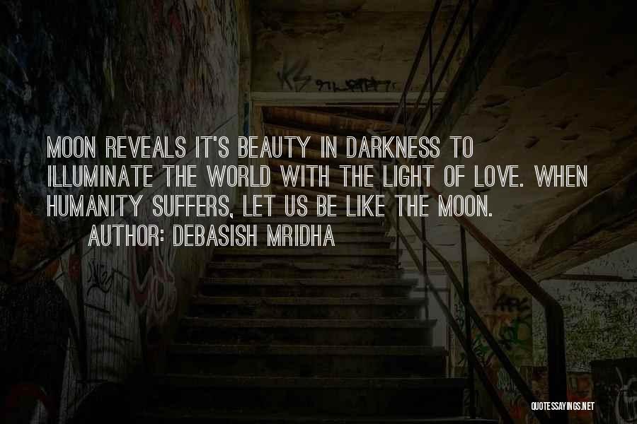Debasish Mridha Quotes: Moon Reveals It's Beauty In Darkness To Illuminate The World With The Light Of Love. When Humanity Suffers, Let Us