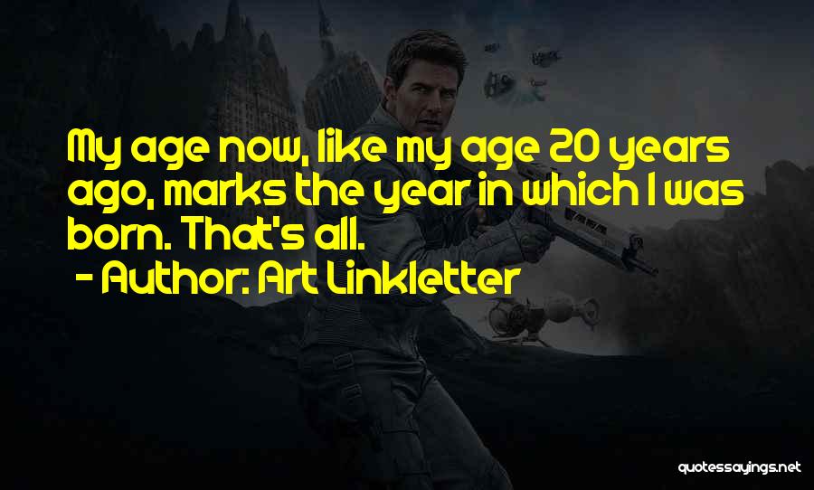 Art Linkletter Quotes: My Age Now, Like My Age 20 Years Ago, Marks The Year In Which I Was Born. That's All.