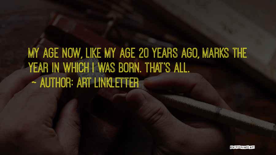 Art Linkletter Quotes: My Age Now, Like My Age 20 Years Ago, Marks The Year In Which I Was Born. That's All.