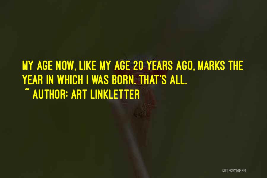 Art Linkletter Quotes: My Age Now, Like My Age 20 Years Ago, Marks The Year In Which I Was Born. That's All.