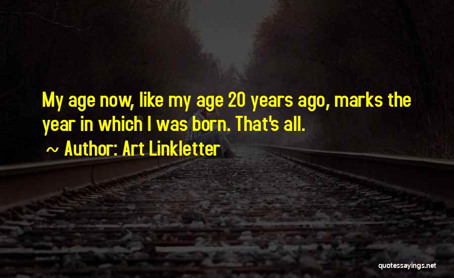 Art Linkletter Quotes: My Age Now, Like My Age 20 Years Ago, Marks The Year In Which I Was Born. That's All.