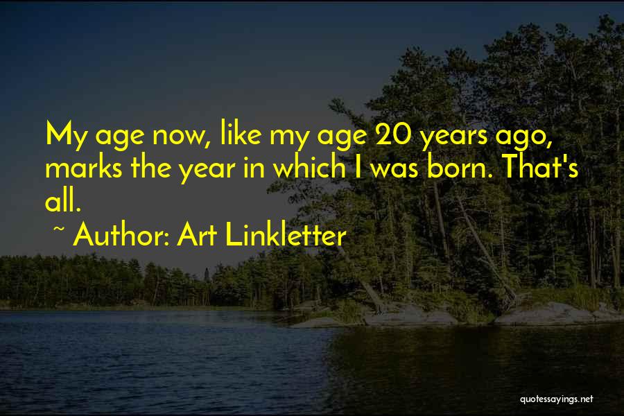 Art Linkletter Quotes: My Age Now, Like My Age 20 Years Ago, Marks The Year In Which I Was Born. That's All.