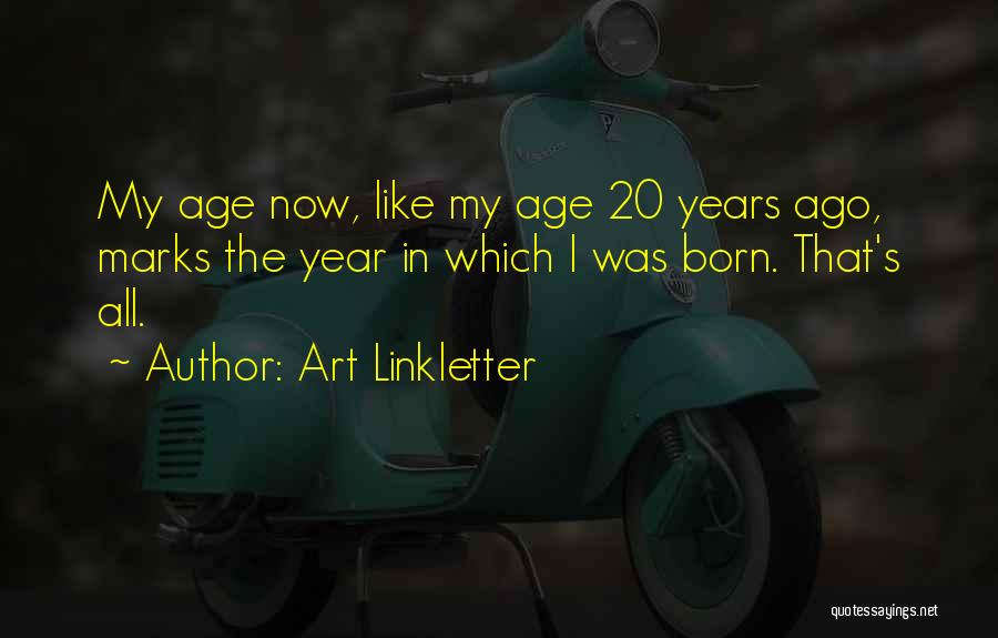 Art Linkletter Quotes: My Age Now, Like My Age 20 Years Ago, Marks The Year In Which I Was Born. That's All.