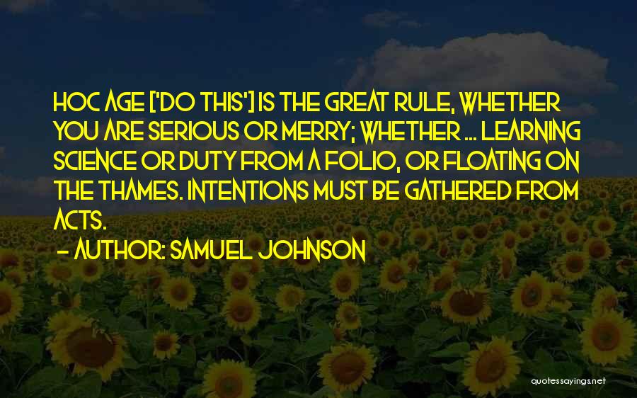 Samuel Johnson Quotes: Hoc Age ['do This'] Is The Great Rule, Whether You Are Serious Or Merry; Whether ... Learning Science Or Duty