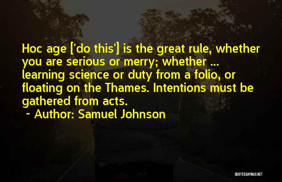 Samuel Johnson Quotes: Hoc Age ['do This'] Is The Great Rule, Whether You Are Serious Or Merry; Whether ... Learning Science Or Duty