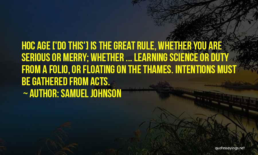 Samuel Johnson Quotes: Hoc Age ['do This'] Is The Great Rule, Whether You Are Serious Or Merry; Whether ... Learning Science Or Duty