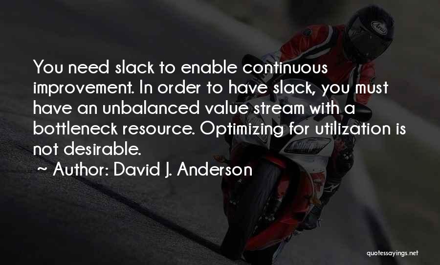 David J. Anderson Quotes: You Need Slack To Enable Continuous Improvement. In Order To Have Slack, You Must Have An Unbalanced Value Stream With