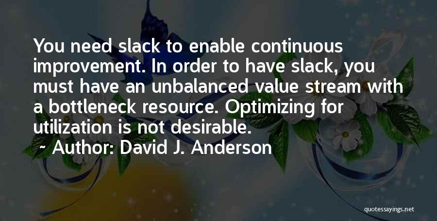 David J. Anderson Quotes: You Need Slack To Enable Continuous Improvement. In Order To Have Slack, You Must Have An Unbalanced Value Stream With