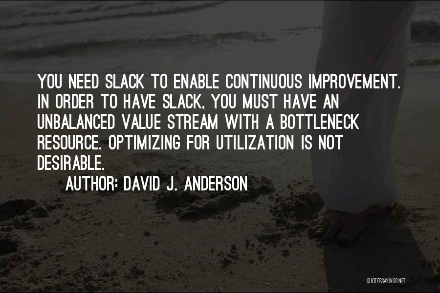 David J. Anderson Quotes: You Need Slack To Enable Continuous Improvement. In Order To Have Slack, You Must Have An Unbalanced Value Stream With