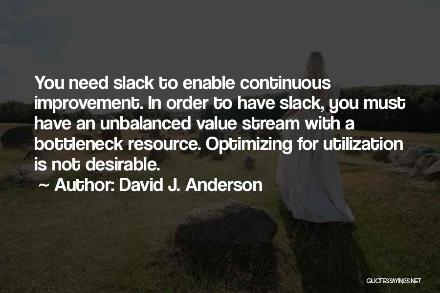 David J. Anderson Quotes: You Need Slack To Enable Continuous Improvement. In Order To Have Slack, You Must Have An Unbalanced Value Stream With