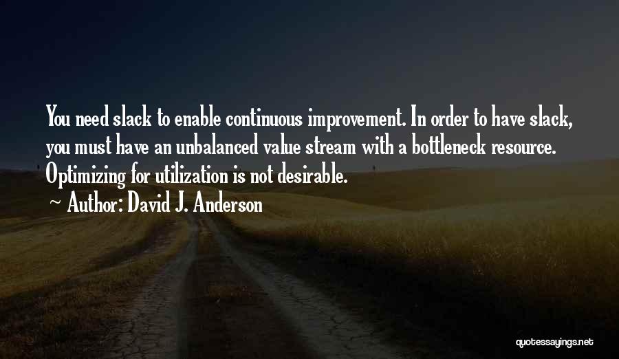 David J. Anderson Quotes: You Need Slack To Enable Continuous Improvement. In Order To Have Slack, You Must Have An Unbalanced Value Stream With