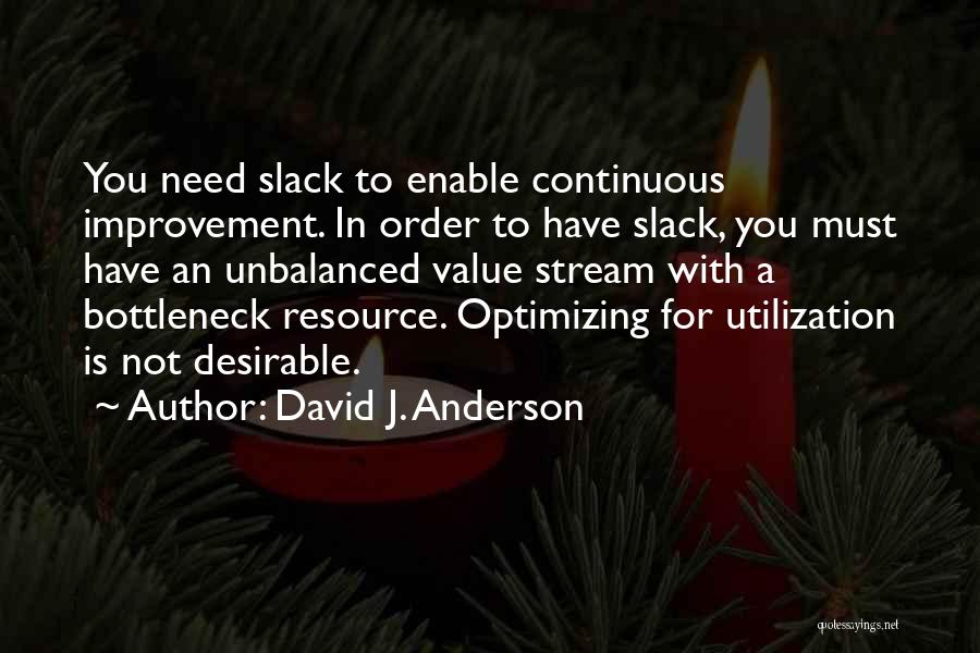 David J. Anderson Quotes: You Need Slack To Enable Continuous Improvement. In Order To Have Slack, You Must Have An Unbalanced Value Stream With