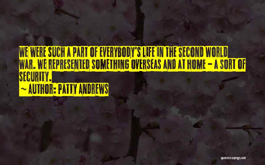 Patty Andrews Quotes: We Were Such A Part Of Everybody's Life In The Second World War. We Represented Something Overseas And At Home