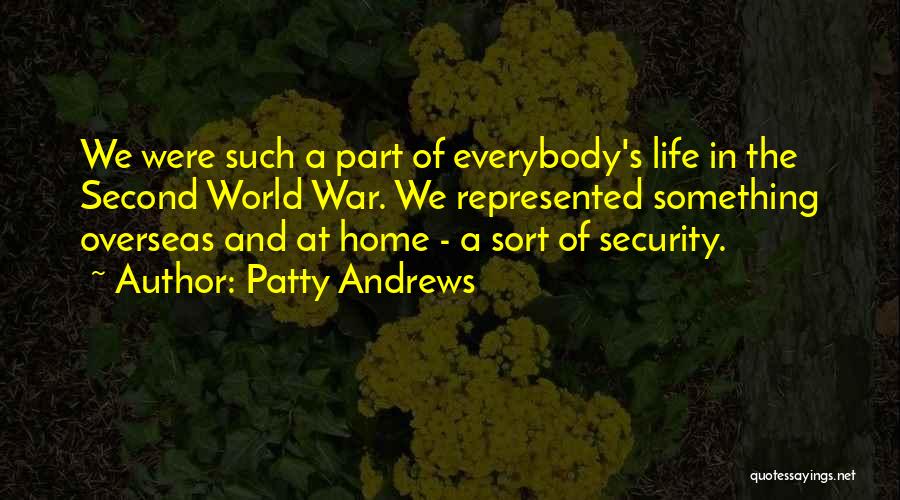 Patty Andrews Quotes: We Were Such A Part Of Everybody's Life In The Second World War. We Represented Something Overseas And At Home
