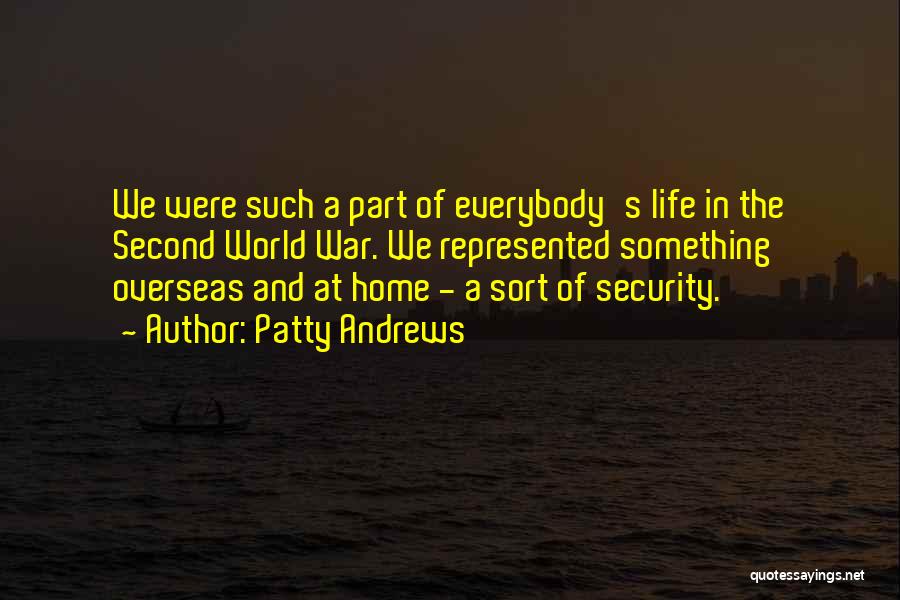 Patty Andrews Quotes: We Were Such A Part Of Everybody's Life In The Second World War. We Represented Something Overseas And At Home