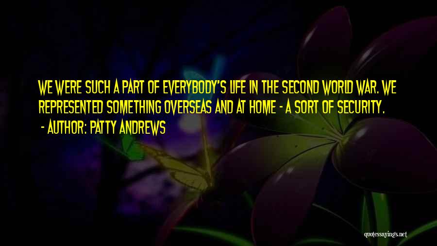 Patty Andrews Quotes: We Were Such A Part Of Everybody's Life In The Second World War. We Represented Something Overseas And At Home