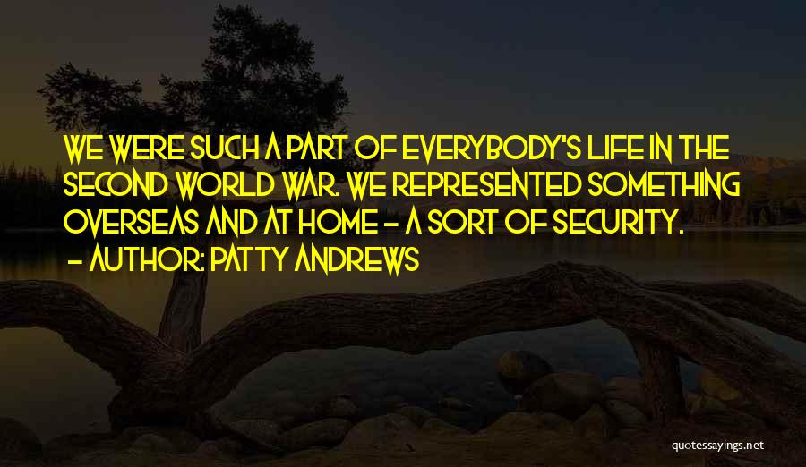 Patty Andrews Quotes: We Were Such A Part Of Everybody's Life In The Second World War. We Represented Something Overseas And At Home