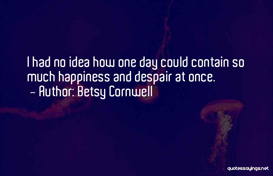 Betsy Cornwell Quotes: I Had No Idea How One Day Could Contain So Much Happiness And Despair At Once.