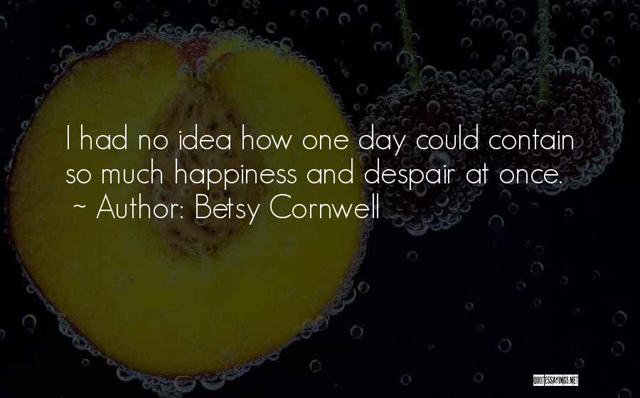 Betsy Cornwell Quotes: I Had No Idea How One Day Could Contain So Much Happiness And Despair At Once.