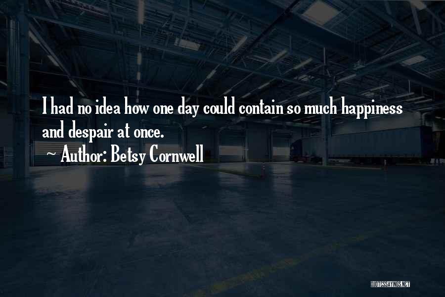 Betsy Cornwell Quotes: I Had No Idea How One Day Could Contain So Much Happiness And Despair At Once.