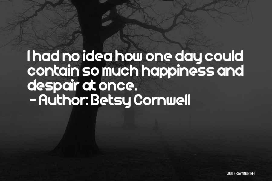 Betsy Cornwell Quotes: I Had No Idea How One Day Could Contain So Much Happiness And Despair At Once.