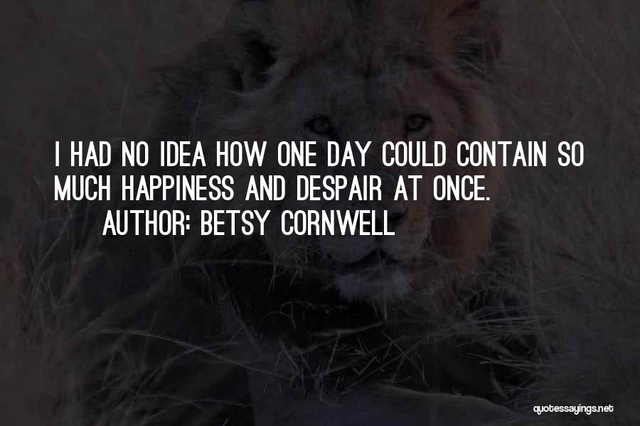 Betsy Cornwell Quotes: I Had No Idea How One Day Could Contain So Much Happiness And Despair At Once.