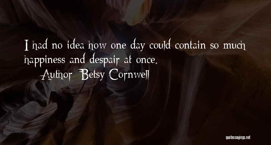 Betsy Cornwell Quotes: I Had No Idea How One Day Could Contain So Much Happiness And Despair At Once.