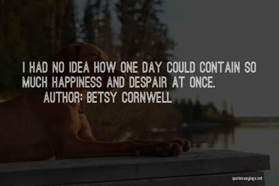 Betsy Cornwell Quotes: I Had No Idea How One Day Could Contain So Much Happiness And Despair At Once.