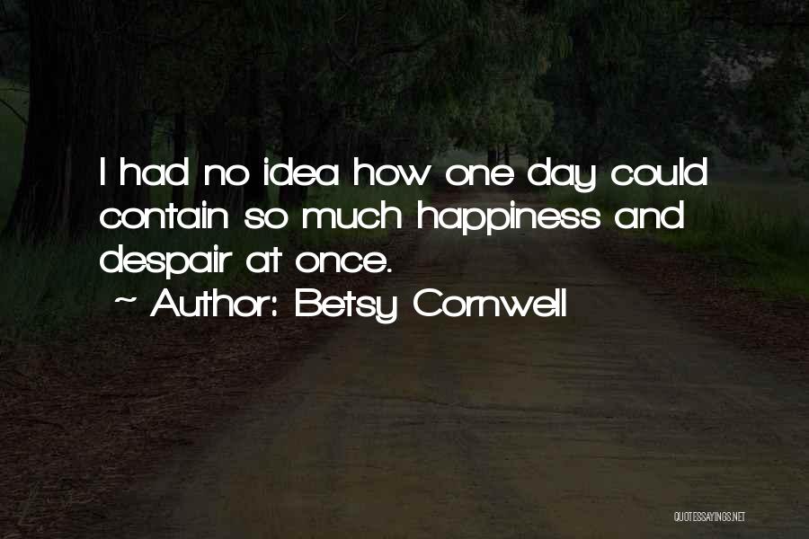 Betsy Cornwell Quotes: I Had No Idea How One Day Could Contain So Much Happiness And Despair At Once.