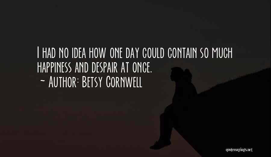 Betsy Cornwell Quotes: I Had No Idea How One Day Could Contain So Much Happiness And Despair At Once.