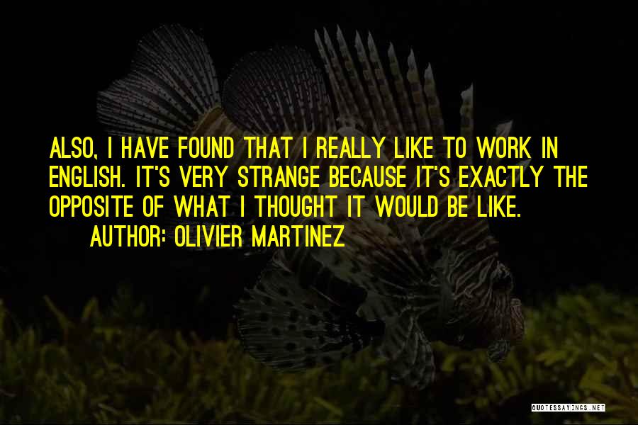 Olivier Martinez Quotes: Also, I Have Found That I Really Like To Work In English. It's Very Strange Because It's Exactly The Opposite