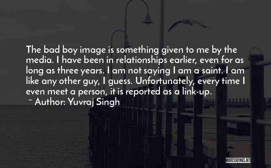 Yuvraj Singh Quotes: The Bad Boy Image Is Something Given To Me By The Media. I Have Been In Relationships Earlier, Even For