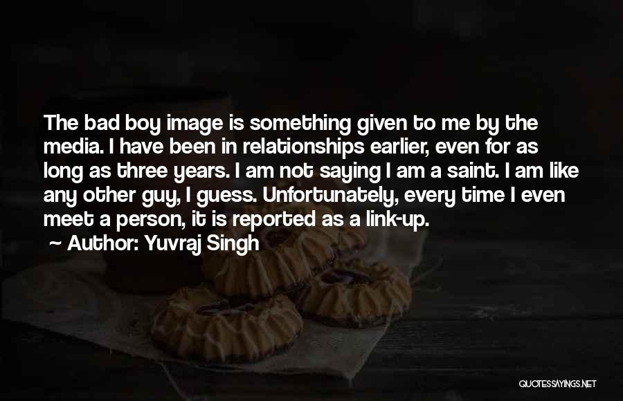 Yuvraj Singh Quotes: The Bad Boy Image Is Something Given To Me By The Media. I Have Been In Relationships Earlier, Even For