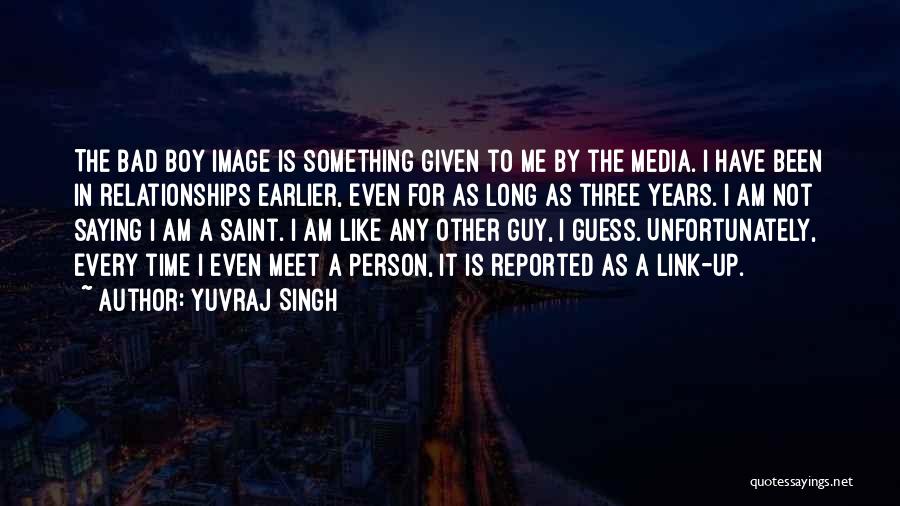 Yuvraj Singh Quotes: The Bad Boy Image Is Something Given To Me By The Media. I Have Been In Relationships Earlier, Even For