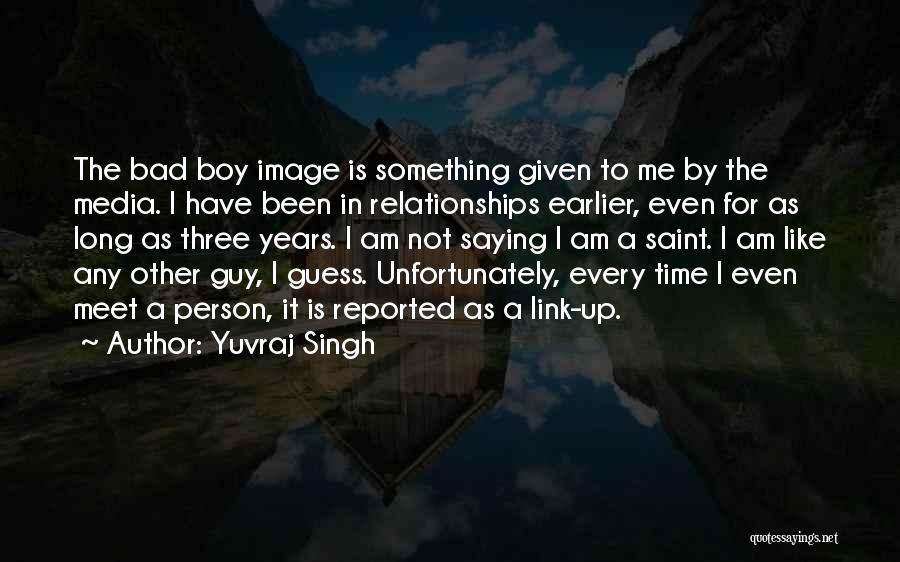 Yuvraj Singh Quotes: The Bad Boy Image Is Something Given To Me By The Media. I Have Been In Relationships Earlier, Even For